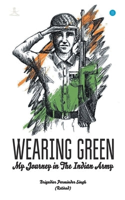 WEARING GREEN My Journey in The Indian Army by Brigadier Singh, () (Retired)