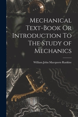 Mechanical Text-Book Or Introduction To The Study of Mechanics by Rankine, William John Macquorn