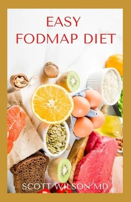 Easy Fodmap Diet: The Incredible Guide To Soothe Your Gut And Relief Digestive Disorders by Wilson, Scott