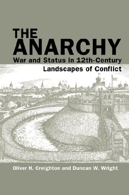 The Anarchy: War and Status in 12th-Century Landscapes of Conflict by Creighton, Oliver H.