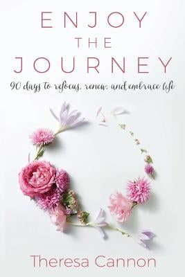 Enjoy the Journey: 90 Days to Refocus, Renew, and Embrace Life by Cannon, Theresa