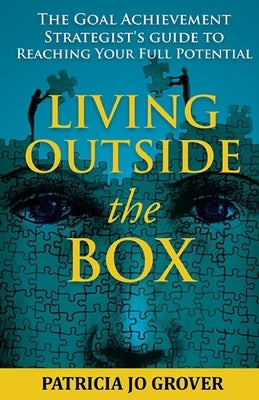 Living Outside the Box: The Goal Achievement Strategist's Guide To Reaching Your Full Potential by Grover, Patricia Jo
