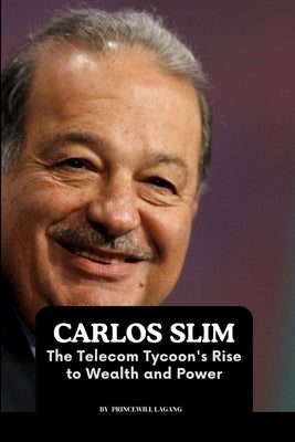 Carlos Slim: The Telecom Tycoon's Rise to Wealth and Power by Lagang, Princewill