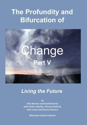 The Profundity and Bifurcation of Change Part V: Living the Future by Bennet, David
