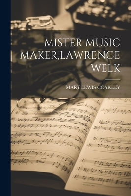 Mister Music Maker, Lawrence Welk by Coakley, Mary Lewis