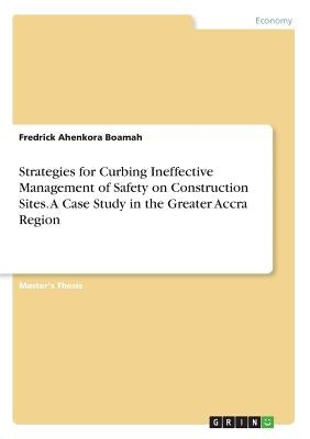 Strategies for Curbing Ineffective Management of Safety on Construction Sites. A Case Study in the Greater Accra Region by Boamah, Fredrick Ahenkora