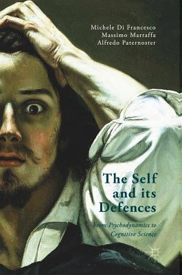 The Self and Its Defenses: From Psychodynamics to Cognitive Science by Marraffa, Massimo