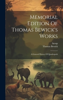 Memorial Edition Of Thomas Bewick's Works: A General History Of Quadrupeds by Bewick, Thomas