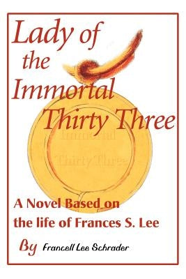 Lady of the Immortal Thirty Three: A Novel Based on the Life of Frances S. Lee by Schrader, Francell L.