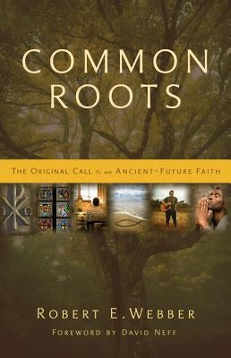 Common Roots: The Original Call to an Ancient-Future Faith by Webber, Robert E.