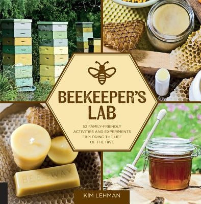 Beekeeper's Lab: 52 Family-Friendly Activities and Experiments Exploring the Life of the Hive by Lehman, Kim