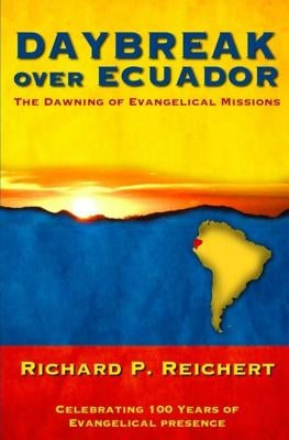 Daybreak Over Ecuador: The Dawning of Evangelical Missions by Reichert, Richard P.