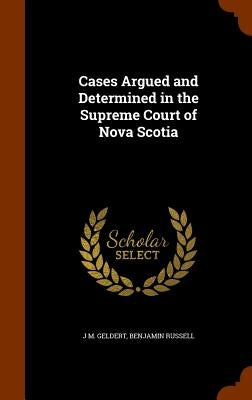 Cases Argued and Determined in the Supreme Court of Nova Scotia by Geldert, J. M.