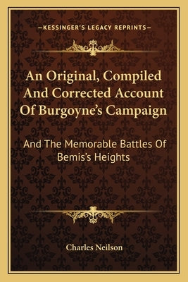 An Original, Compiled And Corrected Account Of Burgoyne's Campaign: And The Memorable Battles Of Bemis's Heights by Neilson, Charles