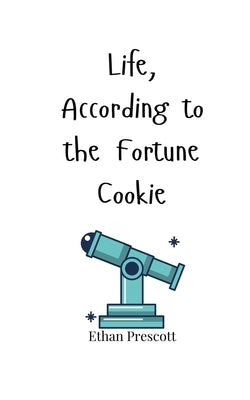 Life, According to the Fortune Cookie by Prescott, Ethan