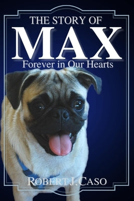 The Story of Max: Forever in Our Hearts by Caso, Robert J.