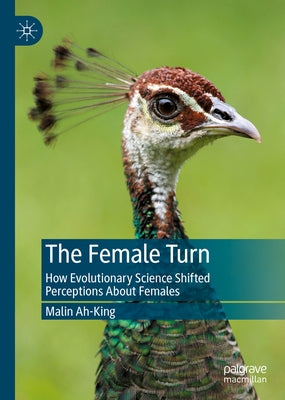 The Female Turn: How Evolutionary Science Shifted Perceptions about Females by Ah-King, Malin