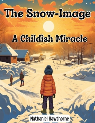 The Snow-Image: A Childish Miracle by Nathaniel Hawthorne
