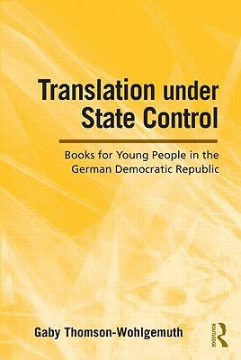 Translation Under State Control: Books for Young People in the German Democratic Republic by Thomson-Wohlgemuth, Gaby