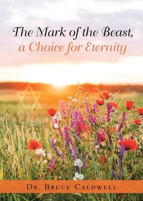 The Mark of the Beast, a Choice for Eternity by Caldwell, Bruce