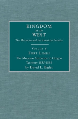 Fort Limhi, Volume 6: The Mormon Adventure in Oregon Territory 1855-1858 by Bigler, David L.
