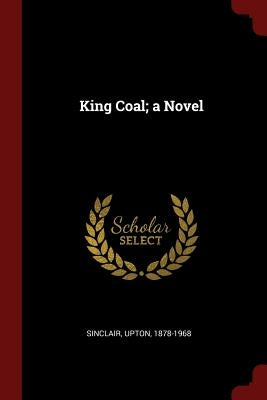 King Coal; a Novel by Sinclair, Upton