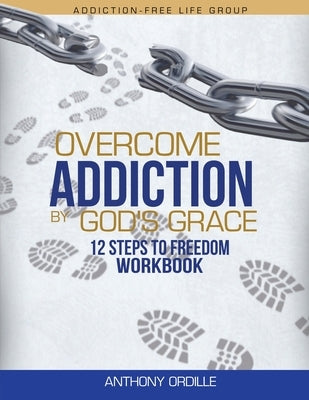 Overcome Addiction by God's Grace: 12-Steps to Freedom Workbook by Ordille, Anthony