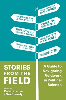 Stories from the Field: A Guide to Navigating Fieldwork in Political Science by Krause, Peter