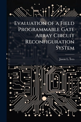 Evaluation of a Field Programmable Gate Array Circuit Reconfiguration System by Ives, Jason L.