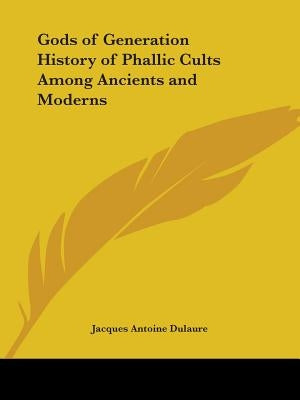 Gods of Generation History of Phallic Cults Among Ancients and Moderns by Dulaure, Jacques Antoine