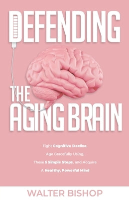 Defending The Aging Brain by Bishop, Walter