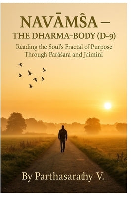 NavĀṂŚa - The Dharma-Body (D-9): Reading the Soul's Fractal of Purpose Through Parāśara and Jaimini by V, Parthasarathy