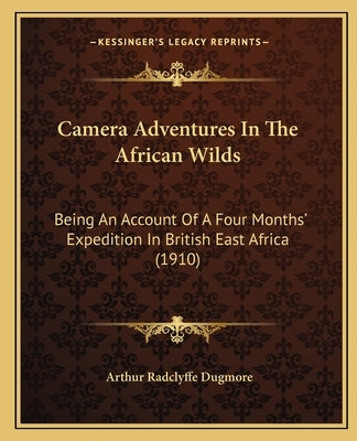 Camera Adventures in the African Wilds: Being an Account of a Four Months' Expedition in British East Africa (1910) by Dugmore, Arthur Radclyffe