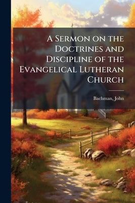 A Sermon on the Doctrines and Discipline of the Evangelical Lutheran Church: Preached at Charleston, S.C., November 12th, 1837 by Appointment of the S by John, Bachman