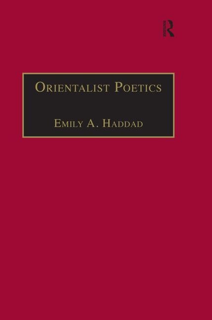 Orientalist Poetics: The Islamic Middle East in Nineteenth-Century English and French Poetry by Haddad, Emily A.
