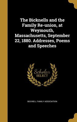 The Bicknells and the Family Re-union, at Weymouth, Massachusetts, September 22, 1880. Addresses, Poems and Speeches by Bicknell Family Association