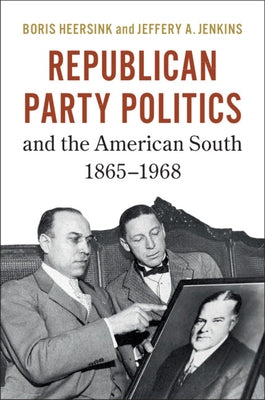 Republican Party Politics and the American South, 1865-1968 by Heersink, Boris
