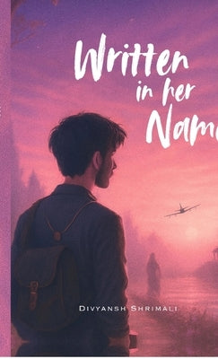 Written in her name: I tought I was the writer, but actually it was destiny by Divyansh Shrimali