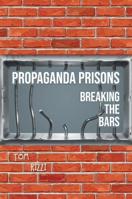 Propaganda Prisons: Breaking The Bars by Rizzi, Tom