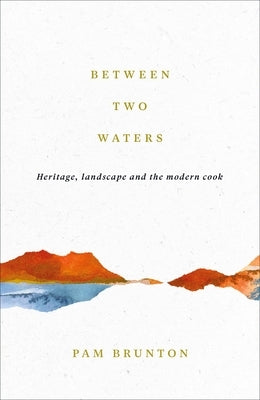 Between Two Waters: Heritage, Landscape and the Modern Cook by Brunton, Pam