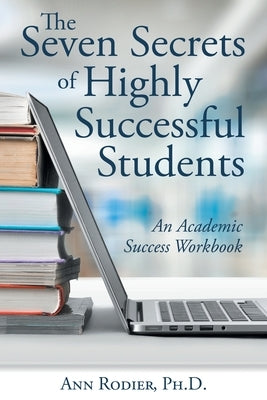 The Seven Secrets of Highly Successful Students: An Academic Success Workbook by Rodier, Ann
