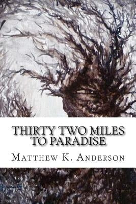 Thirty Two Miles to Paradise by Anderson, Matthew K.
