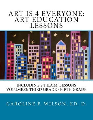 Art is 4 Everyone: Art Education Lessons: Including S.T.E.A.M Lessons by Wilson, Caroline F.