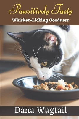 Pawsitively Tasty: 150+ Tailored Home-Cooked Delights and Treats for Every Stage of Your Cat's Life and Well-being: From Kitten to Adulth by Wagtail, Dana