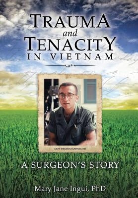 Trauma and Tenacity in Vietnam: A Surgeon's Story by Ingui, Mary Jane