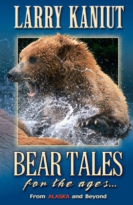 Bear Tales for the Ages: From Alaska and Beyond by Kaniut, Larry