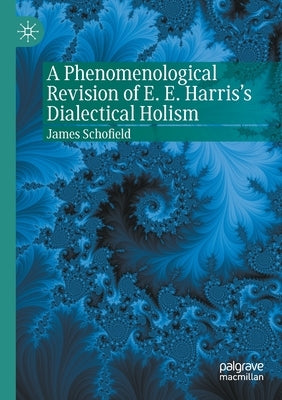 A Phenomenological Revision of E. E. Harris's Dialectical Holism by Schofield, James