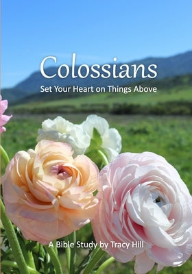 Colossians: Set Your Heart on Things Above by Hill, Tracy