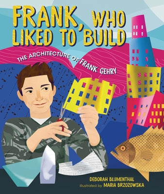 Frank, Who Liked to Build: The Architecture of Frank Gehry by Blumenthal, Deborah