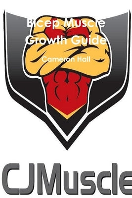 Bicep Muscle Growth Guide by Hall, Cameron